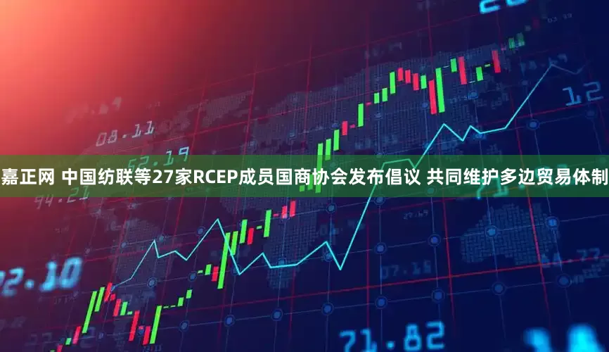 嘉正网 中国纺联等27家RCEP成员国商协会发布倡议 共同维护多边贸易体制