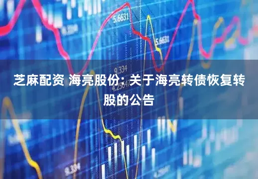 芝麻配资 海亮股份: 关于海亮转债恢复转股的公告