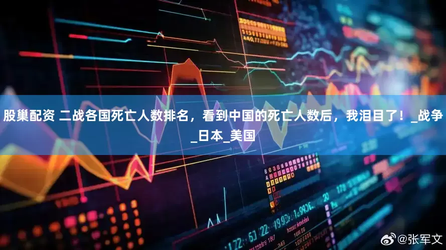 股巢配资 二战各国死亡人数排名，看到中国的死亡人数后，我泪目了！_战争_日本_美国