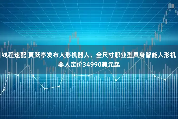 钱程速配 贾跃亭发布人形机器人，全尺寸职业型具身智能人形机器人定价34990美元起