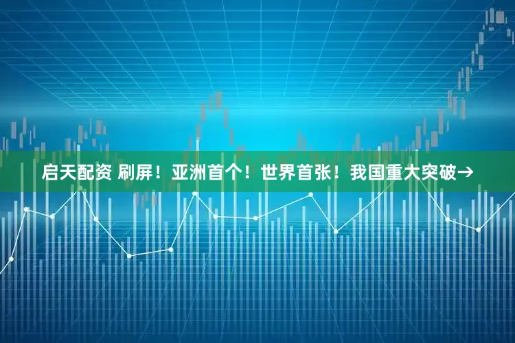 启天配资 刷屏！亚洲首个！世界首张！我国重大突破→